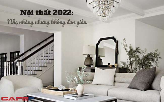 Xu hướng nội thất năm 2022 chuyển biến ra sao: Phong cách cổ điển lên ngôi, yếu tố đặc biệt này được ưu tiên hàng đầu